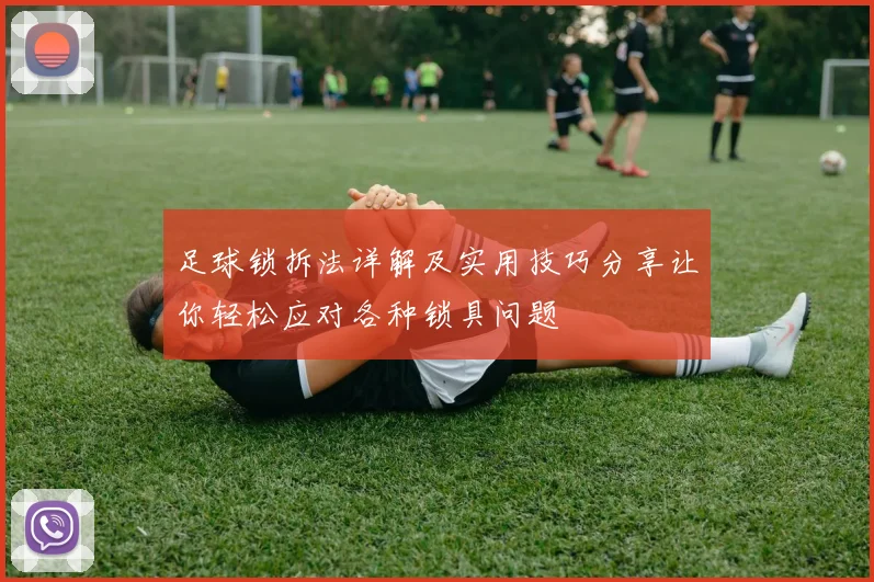 足球锁拆法详解及实用技巧分享让你轻松应对各种锁具问题