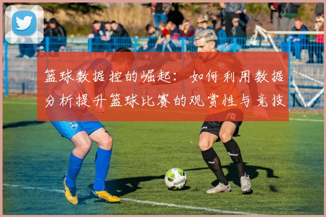 篮球数据控的崛起：如何利用数据分析提升篮球比赛的观赏性与竞技水平