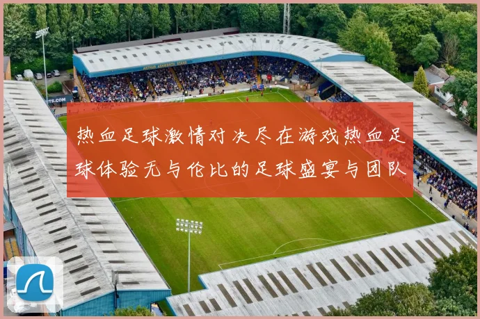 热血足球激情对决尽在游戏热血足球体验无与伦比的足球盛宴与团队合作的魅力