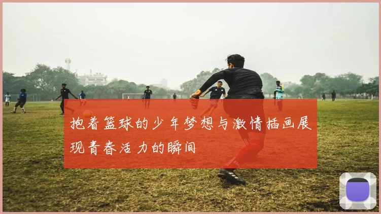 抱着篮球的少年梦想与激情插画展现青春活力的瞬间