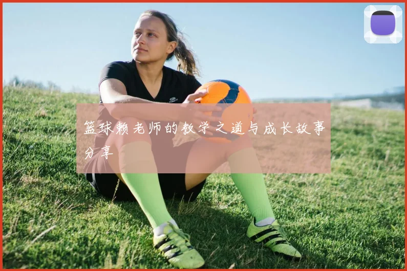 篮球赖老师的教学之道与成长故事分享