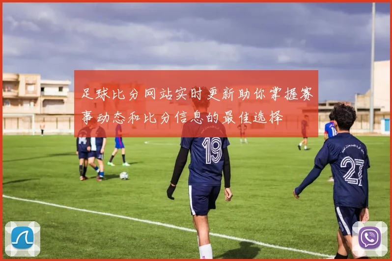 足球比分网站实时更新助你掌握赛事动态和比分信息的最佳选择
