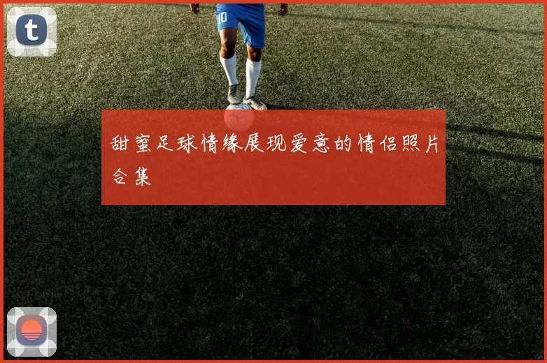 甜蜜足球情缘展现爱意的情侣照片合集