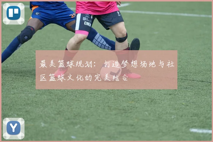 最美篮球规划：打造梦想场地与社区篮球文化的完美结合