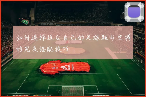 如何选择适合自己的足球鞋与空调的完美搭配技巧